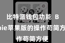 比特派钱包功能  Bitpie苹果版的操作苟简方便