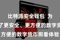 比特派安全钱包  为用户提供了更安全、更方便的数字货币照看体验