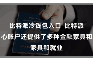 比特派冷钱包入口  比特派去中心账户还提供了多种金融家具和就业