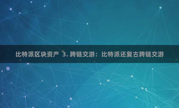 比特派区块资产  3. 跨链交游：比特派还复古跨链交游