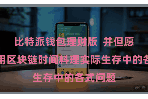 比特派钱包理财版  并但愿好像应用区块链时间料理实际生存中的各式问题