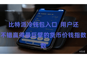 比特派冷钱包入口  用户还不错赢得最巨擘的货币价钱指数