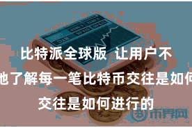 比特派全球版  让用户不错了了地了解每一笔比特币交往是如何进行的