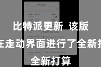 比特派更新  该版块在走动界面进行了全新打算
