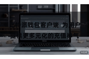 比特派钱包客户端  为用户提供更多元化的充值神气