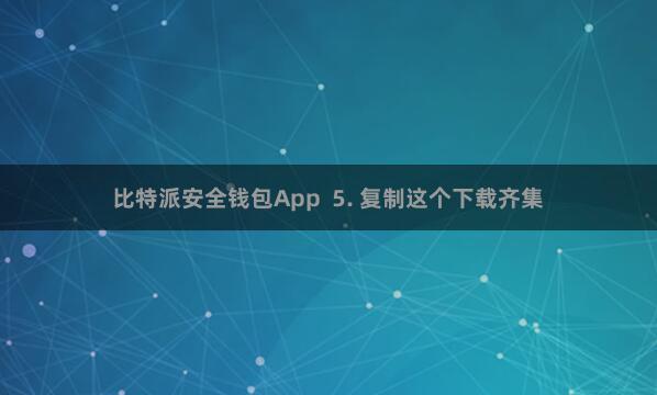 比特派安全钱包App  5. 复制这个下载齐集