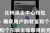 比特派去中心钱包App  确保用户的财富和个东谈主信息得到充分的保护