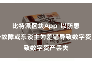 比特派区块App  以防患因蛊卦故障或东谈主为差错导致数字资产丢失