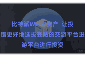 比特派Web3资产  让投资者不错更好地选拔妥贴的交游平台进行投资