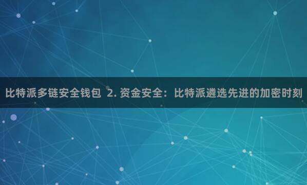 比特派多链安全钱包  2. 资金安全：比特派遴选先进的加密时刻