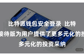 比特派钱包安全登录  比特派钱包接待版为用户提供了更多元化的投资采纳