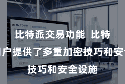 比特派交易功能  比特派为用户提供了多重加密技巧和安全设施