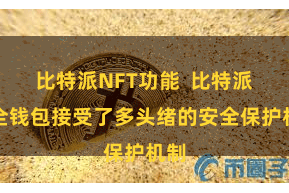 比特派NFT功能  比特派安全钱包接受了多头绪的安全保护机制