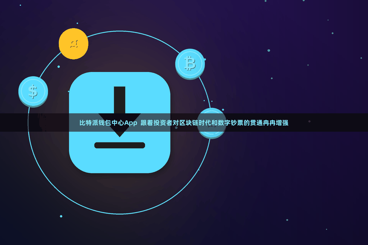 比特派钱包中心App  跟着投资者对区块链时代和数字钞票的贯通冉冉增强